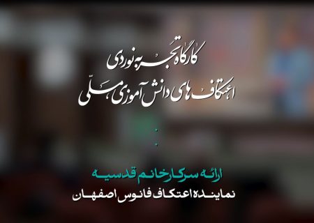 کارگاه تجربه نوردی اعتکاف فانوس اصفهان | سرکار خانوم قدسیه